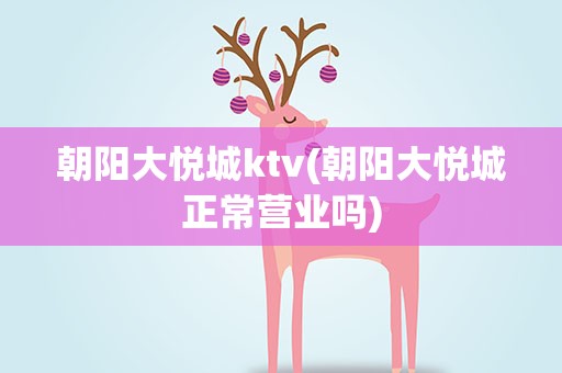 朝阳大悦城ktv(朝阳大悦城正常营业吗)