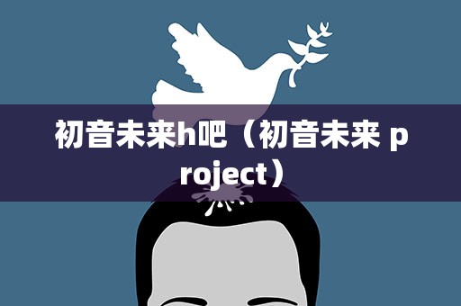 初音未来h吧（初音未来 project）