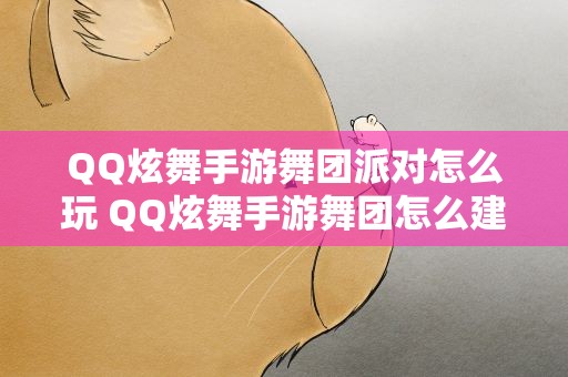 QQ炫舞手游舞团派对怎么玩 QQ炫舞手游舞团怎么建