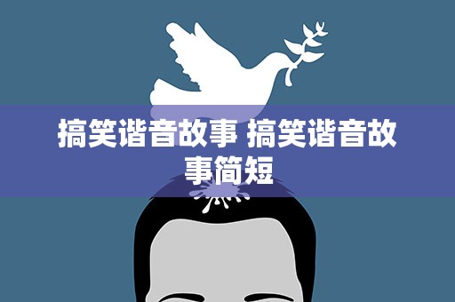 搞笑谐音故事 搞笑谐音故事简短