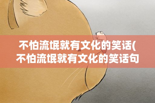 不怕流氓就有文化的笑话(不怕流氓就有文化的笑话句子)