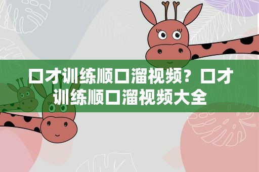 口才训练顺口溜视频？口才训练顺口溜视频大全