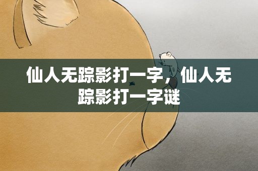 仙人无踪影打一字，仙人无踪影打一字谜