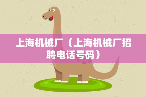 上海机械厂（上海机械厂招聘电话号码）