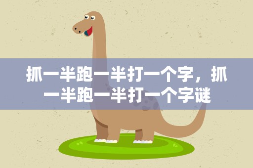 抓一半跑一半打一个字，抓一半跑一半打一个字谜