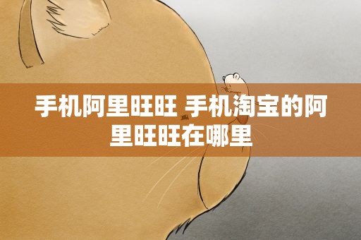 手机阿里旺旺 手机淘宝的阿里旺旺在哪里