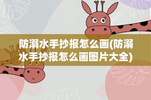 防溺水手抄报怎么画(防溺水手抄报怎么画图片大全)