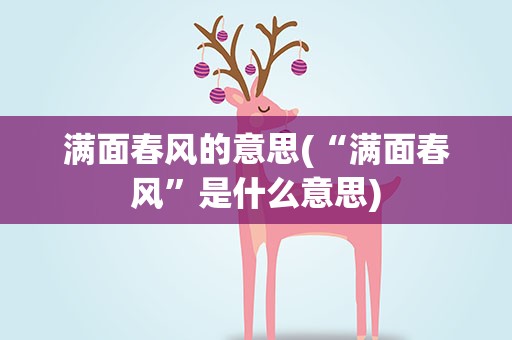 满面春风的意思(“满面春风”是什么意思)