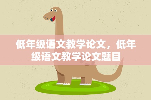 低年级语文教学论文，低年级语文教学论文题目