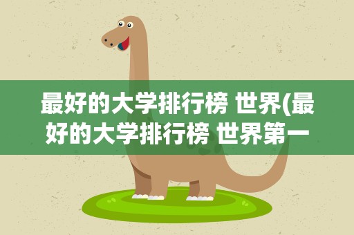 最好的大学排行榜 世界(最好的大学排行榜 世界第一)