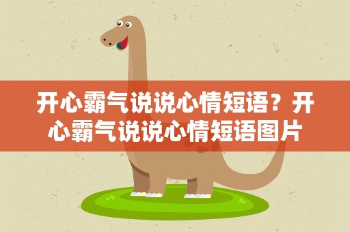 开心霸气说说心情短语？开心霸气说说心情短语图片