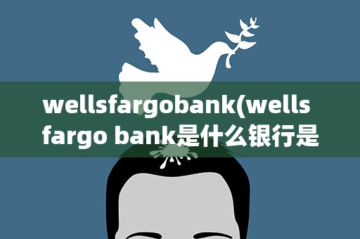 wellsfargobank(wells fargo bank是什么银行是哪个国家的)