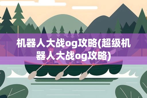 机器人大战og攻略(超级机器人大战og攻略)
