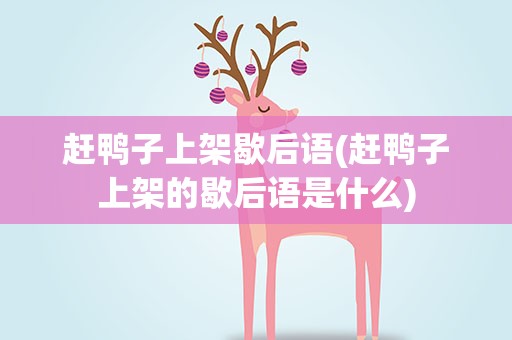 赶鸭子上架歇后语(赶鸭子上架的歇后语是什么)