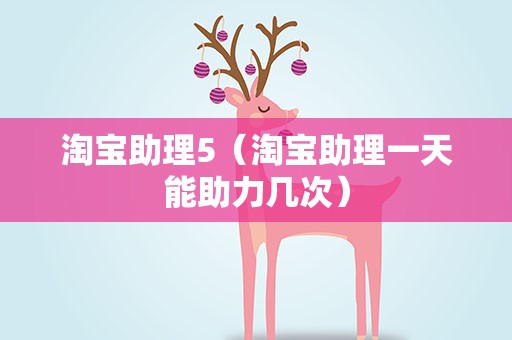淘宝助理5（淘宝助理一天能助力几次）