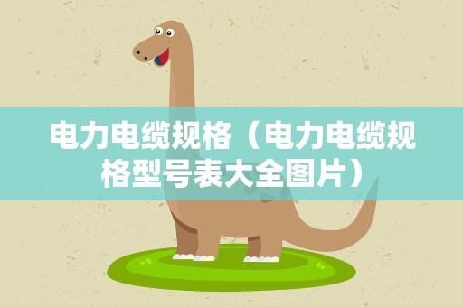 电力电缆规格（电力电缆规格型号表大全图片）
