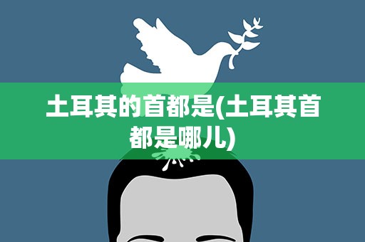 土耳其的首都是(土耳其首都是哪儿)