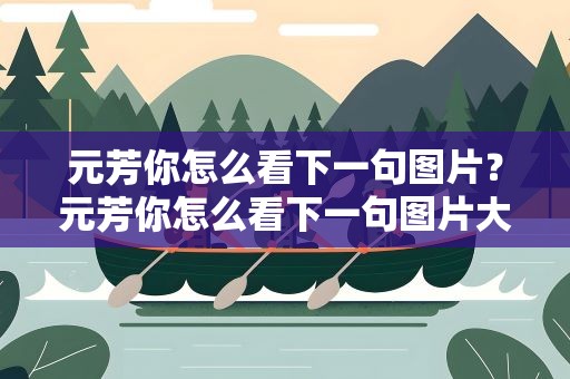 元芳你怎么看下一句图片？元芳你怎么看下一句图片大全