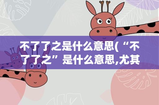 不了了之是什么意思(“不了了之”是什么意思,尤其是两个“了”字,意思相同吗)