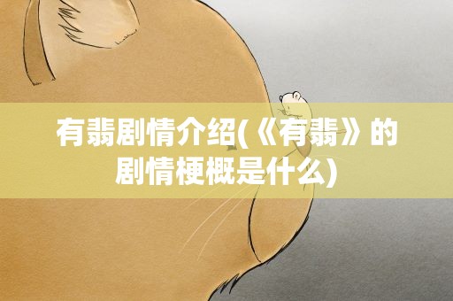 有翡剧情介绍(《有翡》的剧情梗概是什么)