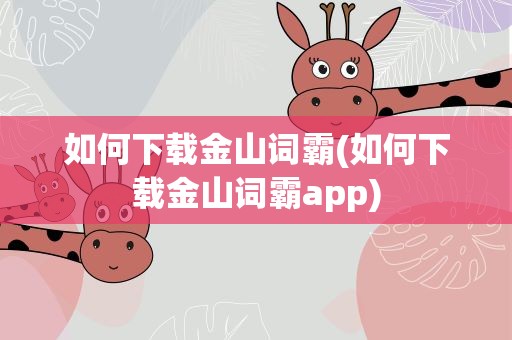 如何下载金山词霸(如何下载金山词霸app)