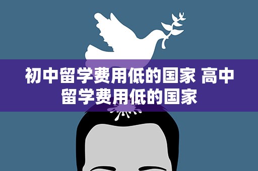 初中留学费用低的国家 高中留学费用低的国家