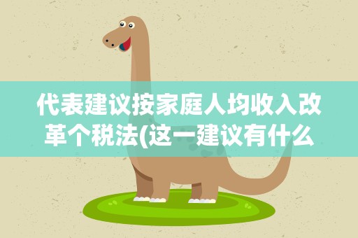 代表建议按家庭人均收入改革个税法(这一建议有什么道理)