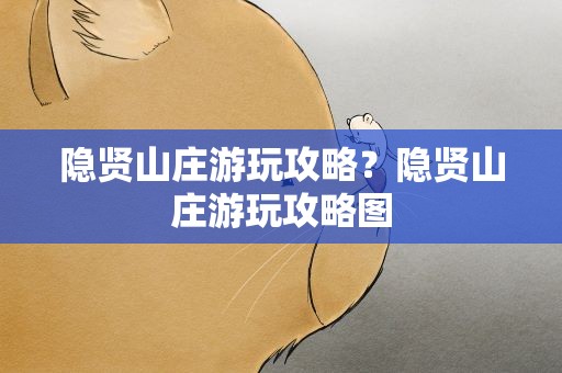 隐贤山庄游玩攻略？隐贤山庄游玩攻略图
