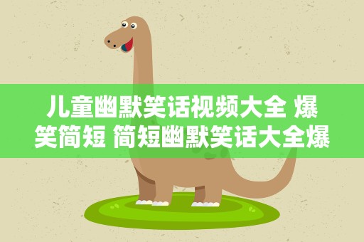 儿童幽默笑话视频大全 爆笑简短 简短幽默笑话大全爆笑