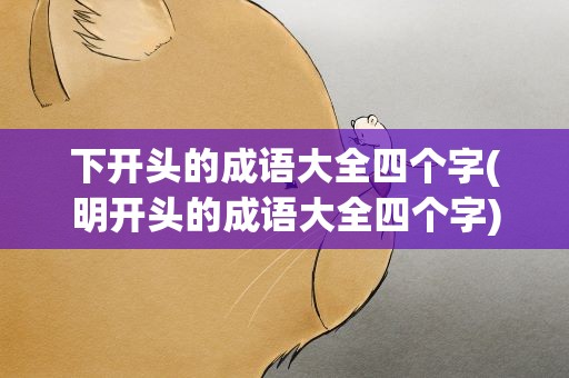 下开头的成语大全四个字(明开头的成语大全四个字)