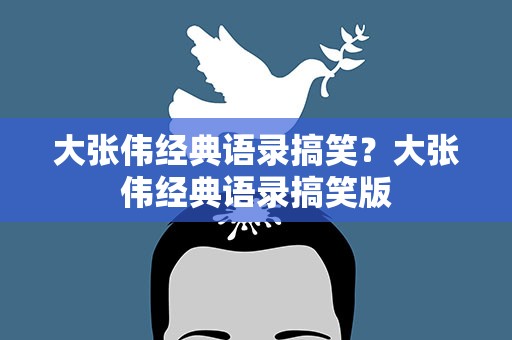 大张伟经典语录搞笑？大张伟经典语录搞笑版