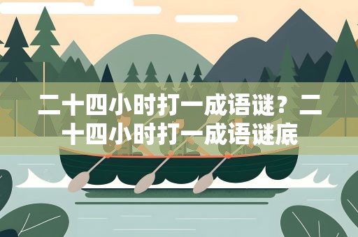 二十四小时打一成语谜？二十四小时打一成语谜底