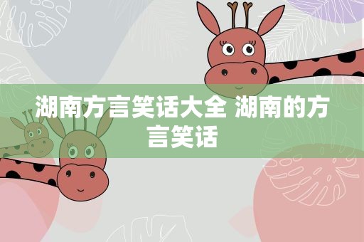 湖南方言笑话大全 湖南的方言笑话