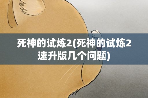 死神的试炼2(死神的试炼2速升版几个问题)
