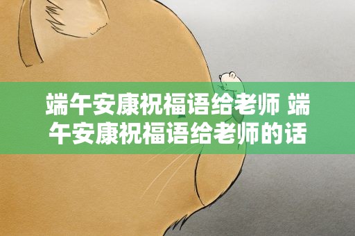 端午安康祝福语给老师 端午安康祝福语给老师的话