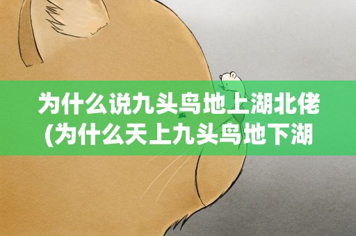 为什么说九头鸟地上湖北佬(为什么天上九头鸟地下湖北佬)