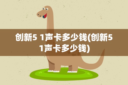 创新5 1声卡多少钱(创新51声卡多少钱)