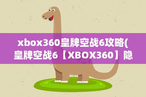 xbox360皇牌空战6攻略(皇牌空战6【XBOX360】隐藏机体如何得到)