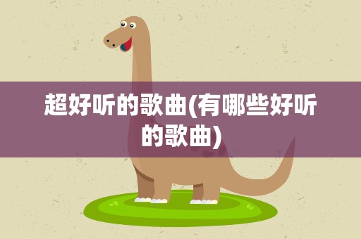 超好听的歌曲(有哪些好听的歌曲)