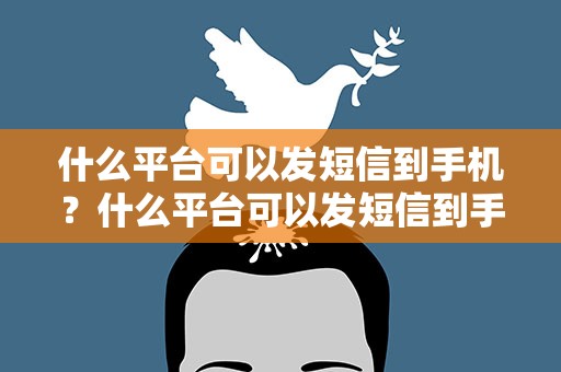 什么平台可以发短信到手机？什么平台可以发短信到手机上