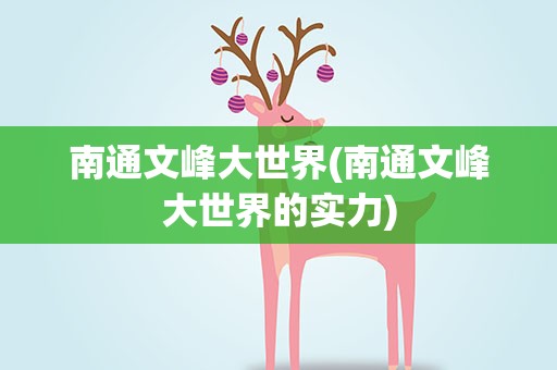 南通文峰大世界(南通文峰大世界的实力)