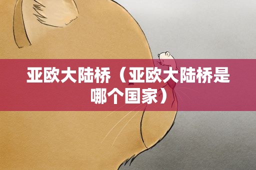 亚欧大陆桥（亚欧大陆桥是哪个国家）