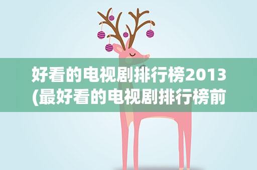 好看的电视剧排行榜2013(最好看的电视剧排行榜前十名)