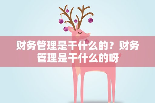财务管理是干什么的？财务管理是干什么的呀