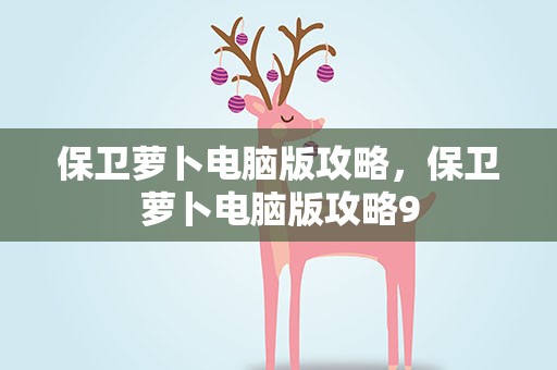 保卫萝卜电脑版攻略，保卫萝卜电脑版攻略9