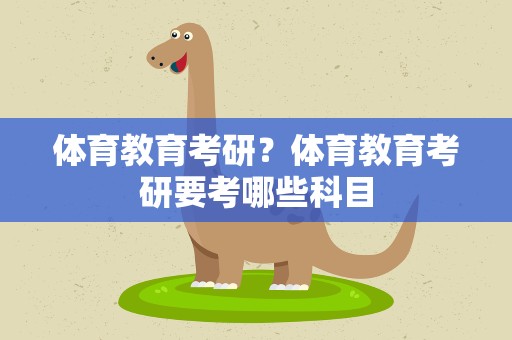 体育教育考研？体育教育考研要考哪些科目