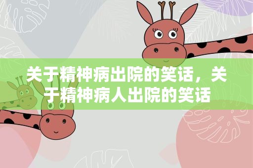 关于精神病出院的笑话，关于精神病人出院的笑话