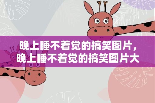 晚上睡不着觉的搞笑图片，晚上睡不着觉的搞笑图片大全