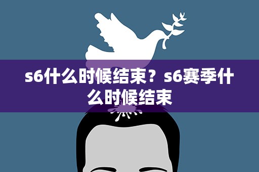 s6什么时候结束？s6赛季什么时候结束
