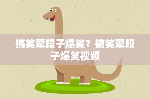 搞笑荤段子爆笑？搞笑荤段子爆笑视频